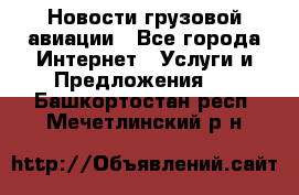 Новости грузовой авиации - Все города Интернет » Услуги и Предложения   . Башкортостан респ.,Мечетлинский р-н